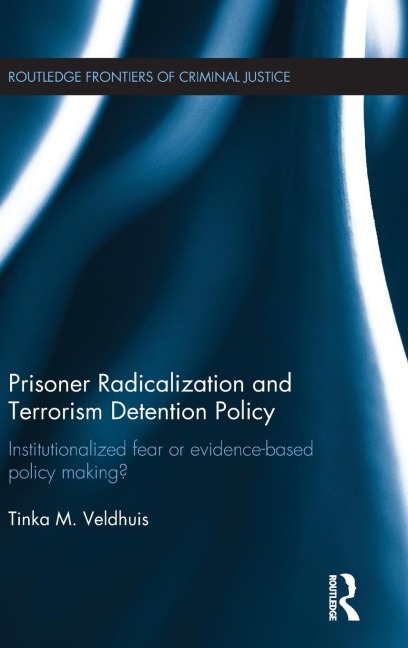 Prisoner Radicalization and Terrorism Detention Policy: Institutionalized Fear or Evidence-Based Policy Making?