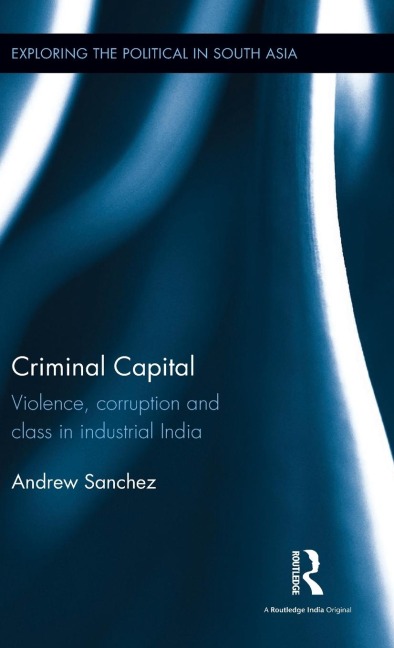 Criminal Capital: Violence, Corruption and Class in Industrial India