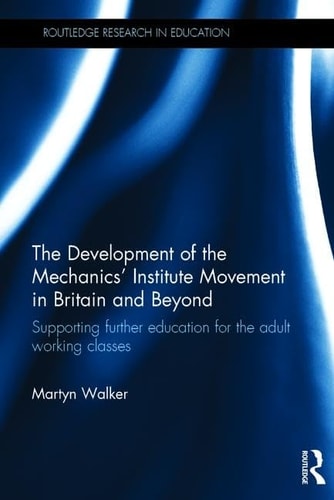 The Development of the Mechanics' Institute Movement in Britain and Beyond Supporting Further Education for the Adult Working Classes
