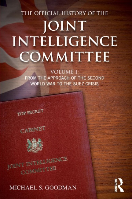 The Official History of the Joint Intelligence Committee: Volume I: From the Approach of the Second World War to the Suez Crisis