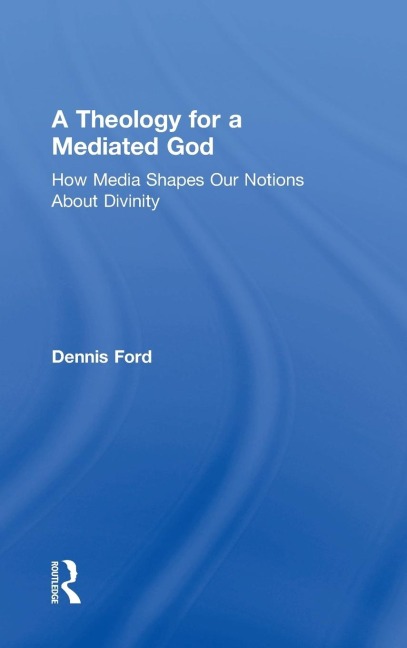 A Theology for a Mediated God: How Media Shapes Our Notions About Divinity