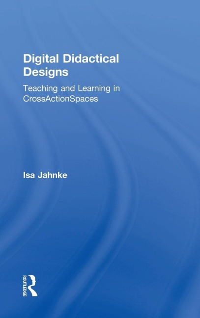 Digital Didactical Designs: Teaching and Learning in CrossActionSpaces