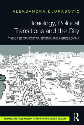 Ideology, Political Transitions and the City: The Case of Mostar, Bosnia and Herzegovina