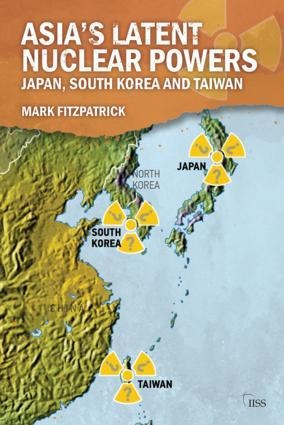 Asias Latent Nuclear Powers: Japan, South Korea and Taiwan