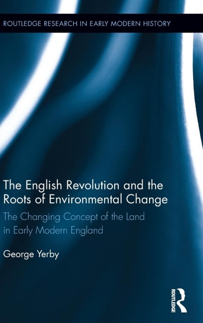 The English Revolution and the Roots of Environmental Change: The Changing Concept of the Land in Early Modern England