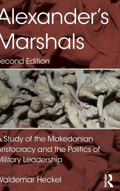 Alexanders Marshals: A Study of the Makedonian Aristocracy and the Politics of Military Leadership