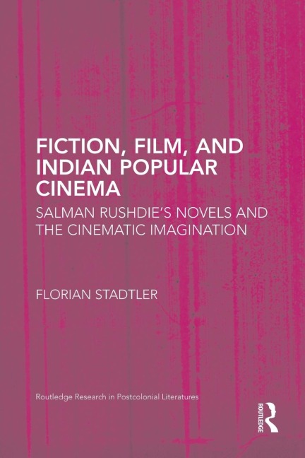 Fiction, Film, and Indian Popular Cinema: Salman Rushdies Novels and the Cinematic Imagination