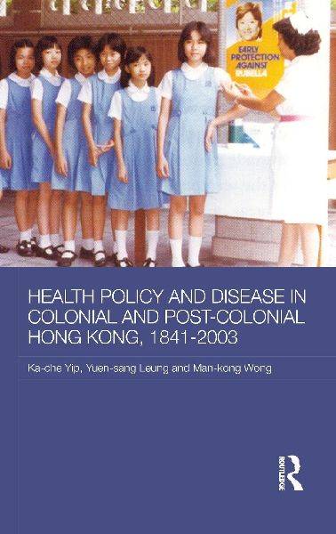 Health Policy and Disease in Colonial and Post-Colonial Hong Kong, 1841-2003