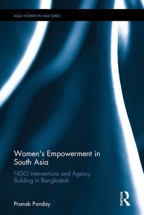 Womens Empowerment in South Asia: NGO Interventions and Agency Building in Bangladesh