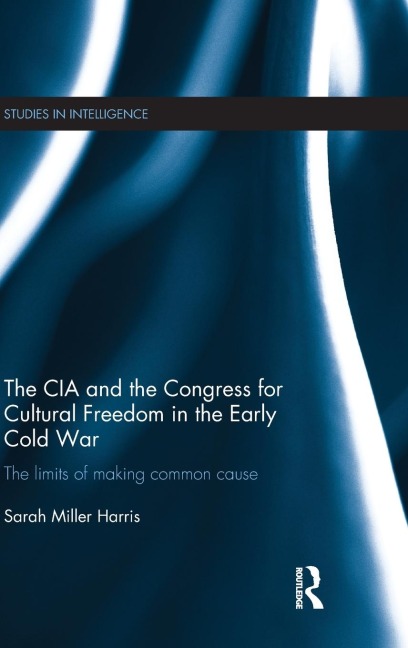 The CIA and the Congress for Cultural Freedom in the Early Cold War: The Limits of Making Common Cause