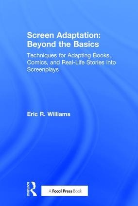 Screen Adaptation: Beyond the Basics: Techniques for Adapting Books, Comics and Real-Life Stories into Screenplays