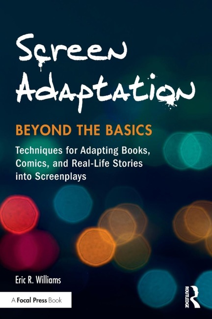 Screen Adaptation: Beyond the Basics: Techniques for Adapting Books, Comics and Real-Life Stories into Screenplays