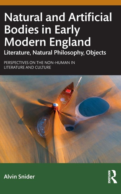 Natural and Artificial Bodies in Early Modern England: Literature, Natural Philosophy, Objects