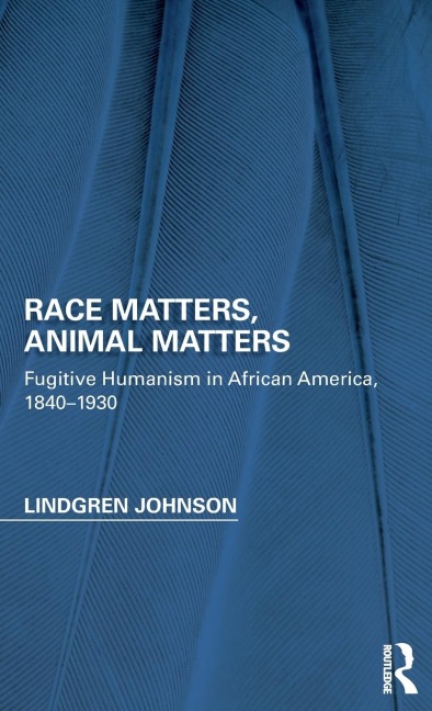 Race Matters, Animal Matters: Fugitive Humanism in African America, 1840-1930