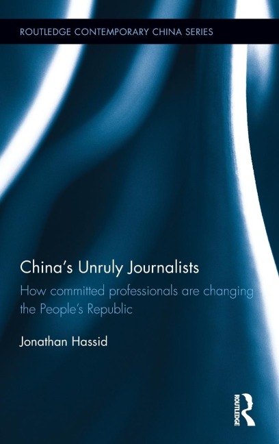 Chinas Unruly Journalists: How Committed Professionals are Changing the Peoples Republic