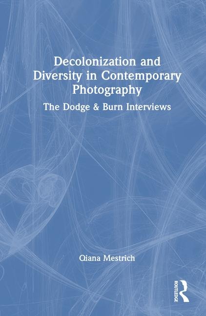 Decolonization and Diversity in Contemporary Photography: The Dodge & Burn Interviews