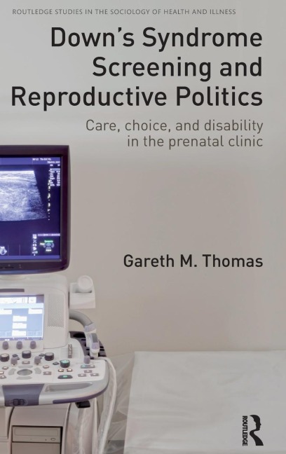 Downs Syndrome Screening and Reproductive Politics: Care, Choice, and Disability in the Prenatal Clinic