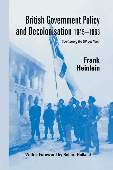 British Government Policy and Decolonisation, 1945-63: Scrutinising the Official Mind