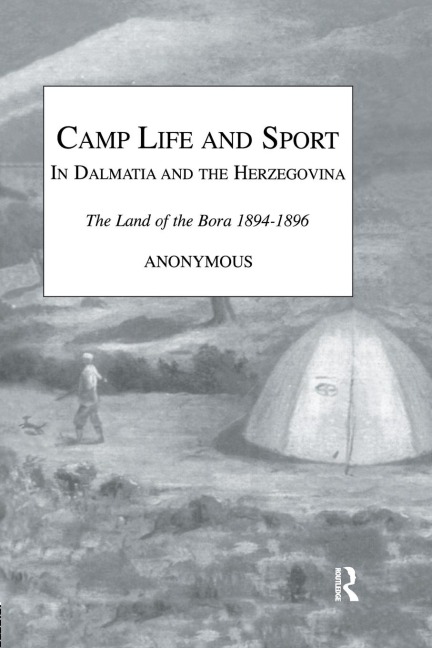 Camp Life and Sport in Dalmatia and the Herzegovina: The Land of the Bora 1894-1896