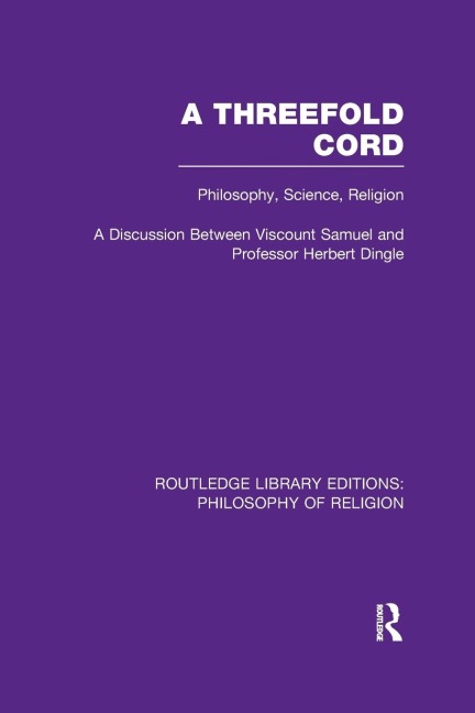 A Threefold Cord: Philosophy, Science, Religion. A Discussion between Viscount Samuel and Professor Herbert Dingle.