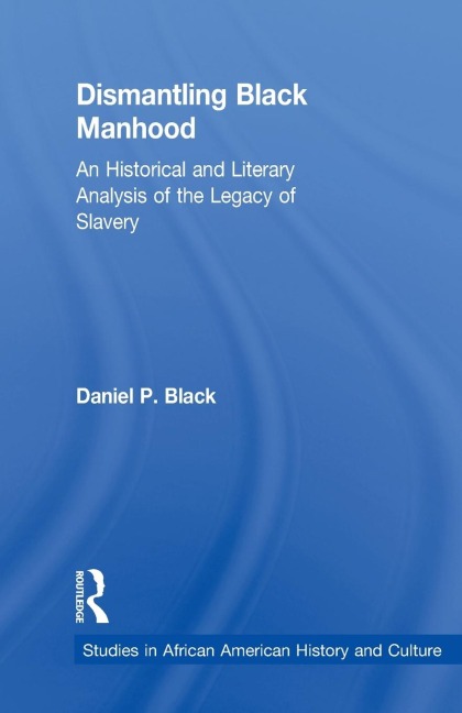 Dismantling Black Manhood: An Historical and Literary Analysis of the Legacy of Slavery