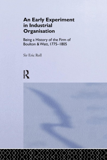 An Early Experiment in Industrial Organization: History of the Firm of Boulton and Watt 1775-1805