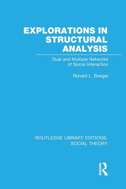 Explorations in Structural Analysis (RLE Social Theory): Dual and Multiple Networks of Social Interaction