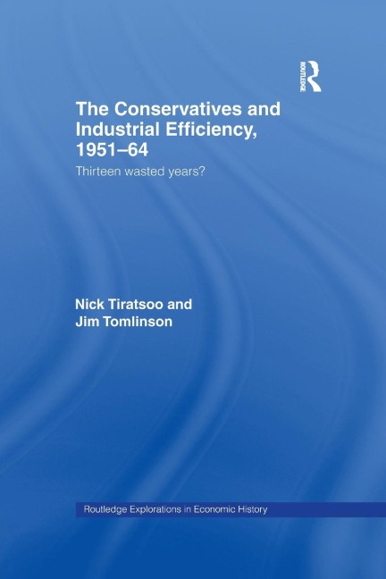 The Conservatives and Industrial Efficiency, 1951-1964: Thirteen Wasted Years?
