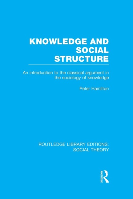 Knowledge and Social Structure (RLE Social Theory): An Introduction to the Classical Argument in the Sociology of Knowledge