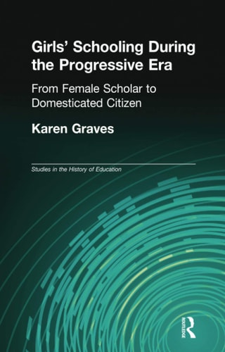 Girl's Schooling During the Progressive Era From Female Scholar to Domesticated Citizen