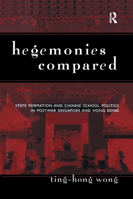 Hegemonies Compared: State Formation and Chinese School Politics in Postwar Singapore and Hong Kong