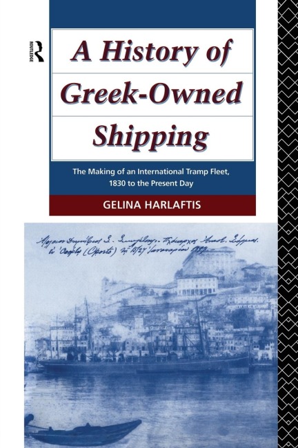 A History of Greek-Owned Shipping: The Making of an International Tramp Fleet, 1830 to the Present Day