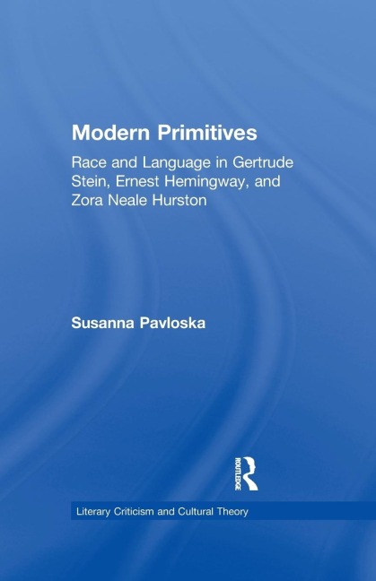 Modern Primitives: Race and Language in Gertrude Stein, Ernest Hemingway, and Zora Neale Hurston