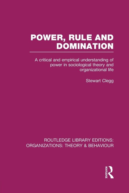 Power, Rule and Domination (RLE: Organizations): A Critical and Empirical Understanding of Power in Sociological Theory and Organizational Life