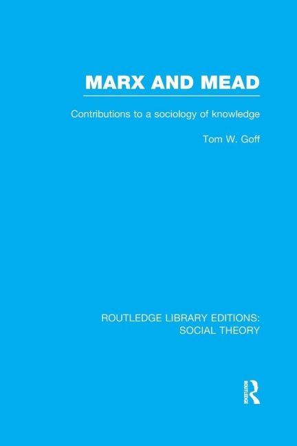 Marx and Mead (RLE Social Theory): Contributions to a Sociology of Knowledge