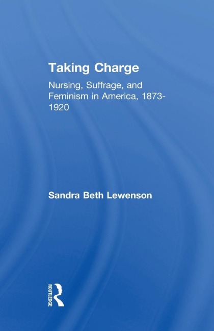 Taking Charge: Nursing, Suffrage, and Feminism in America, 1873-1920