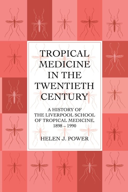 Tropical Medicine in the Twentieth Century: A History of The Liverpool School of Tropical Medicine 1898-1990
