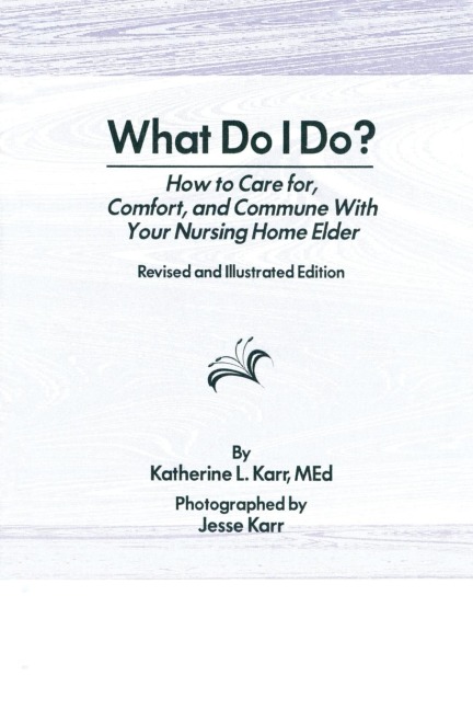 What Do I Do?: How to Care for, Comfort, and Commune With Your Nursing Home Elder, Revised and Illustrated Edition