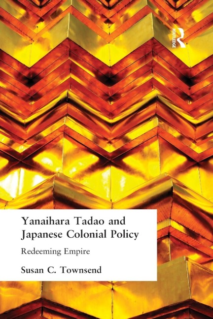 Yanihara Tadao and Japanese Colonial Policy: Redeeming Empire