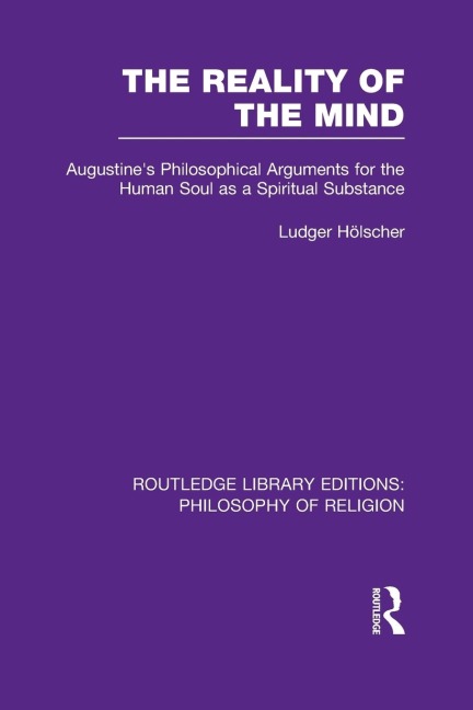 The Reality of the Mind: St Augustines Philosophical Arguments for the Human Soul as a Spiritual Substance