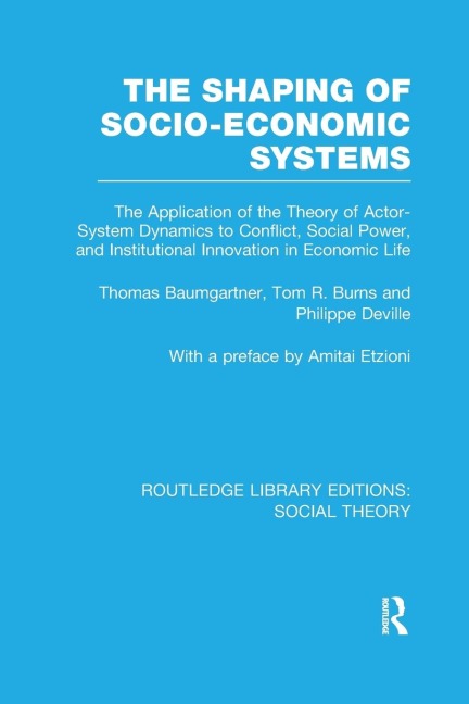 The Shaping of Socio-Economic Systems (RLE Social Theory): The application of the theory of actor-system dynamics to conflict, social power, and institutional innovation in economic life