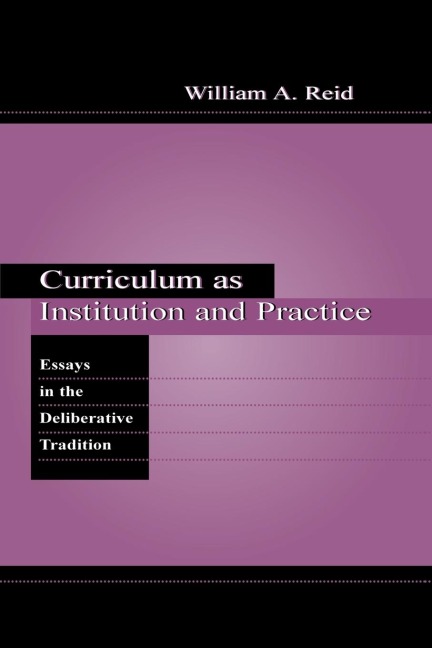 Curriculum as Institution and Practice: Essays in the Deliberative Tradition