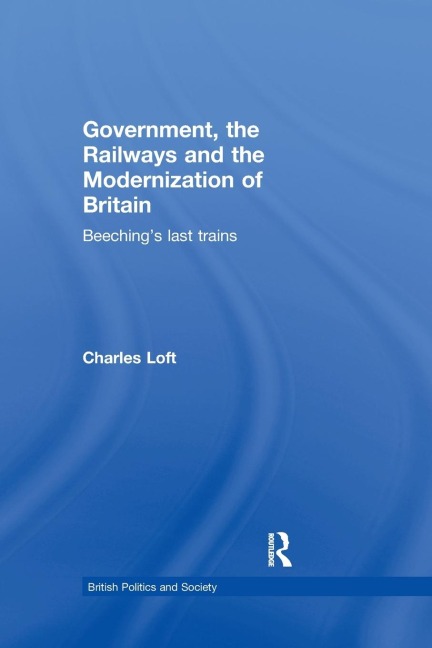 Government, the Railways and the Modernization of Britain: Beechings Last Trains