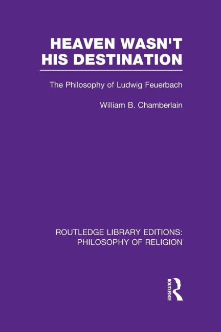 Heaven Wasnt His Destination: The Philosophy of Ludwig Feuerbach