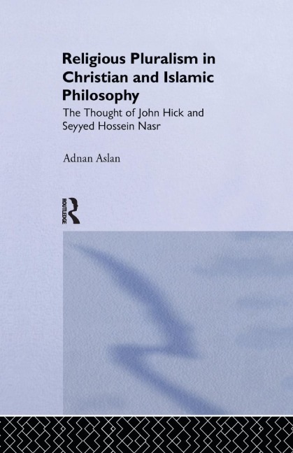 Religious Pluralism in Christian and Islamic Philosophy: The Thought of John Hick and Seyyed Hossein Nasr