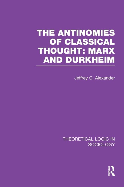 The Antinomies of Classical Thought: Marx and Durkheim (Theoretical Logic in Sociology)