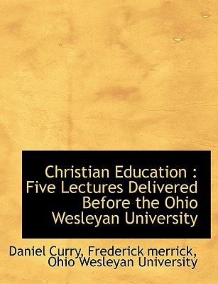 Christian Education: Five Lectures Delivered Before the Ohio Wesleyan University