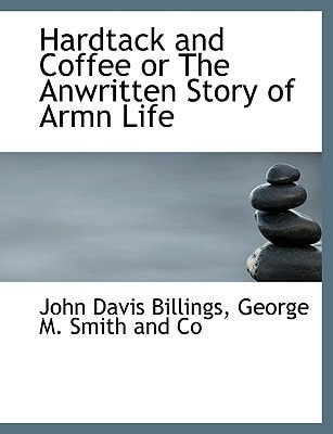 Hardtack and Coffee or The Anwritten Story of Armn Life