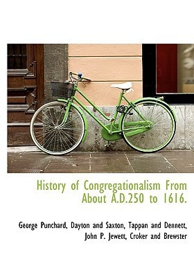 History of Congregationalism From About A.D.250 to 1616.