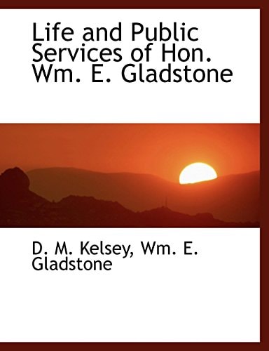 Life and Public Services of Hon. Wm. E. Gladstone
